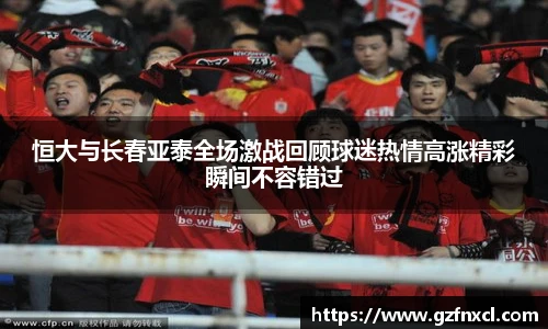 恒大与长春亚泰全场激战回顾球迷热情高涨精彩瞬间不容错过